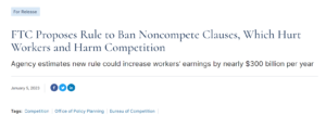 FTC Proposes Rule to Ban Noncompete Clauses, Which Hurt Workers and Harm Competition Agency estimates new rule could increase workers’ earnings by nearly $300 billion per year